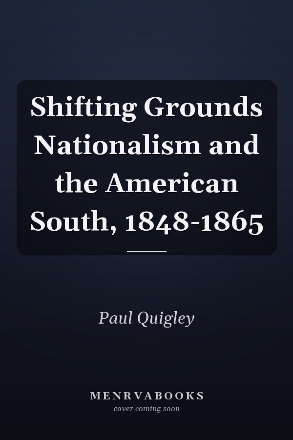 Shifting Grounds Nationalism and the American South, 1848-1865