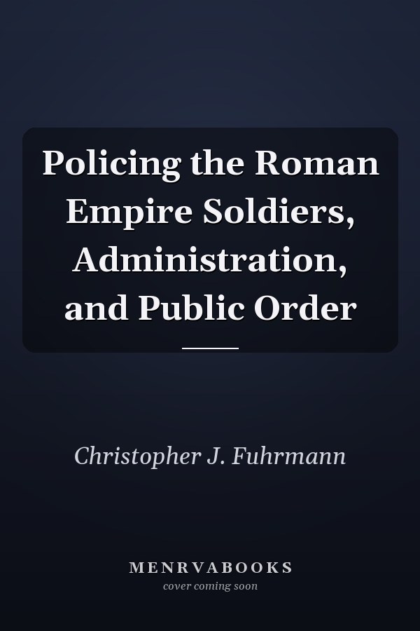 Policing the Roman Empire Soldiers, Administration, and Public Order