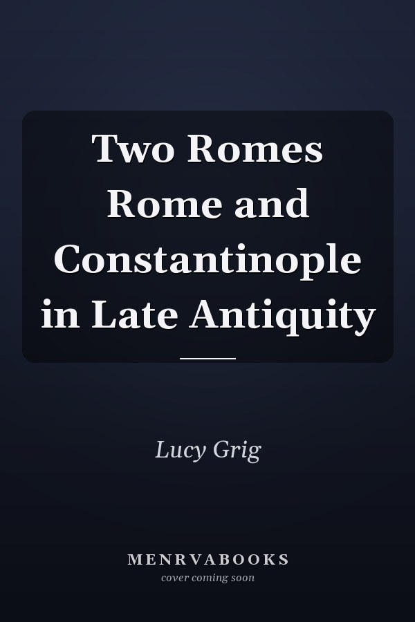 Two Romes Rome and Constantinople in Late Antiquity