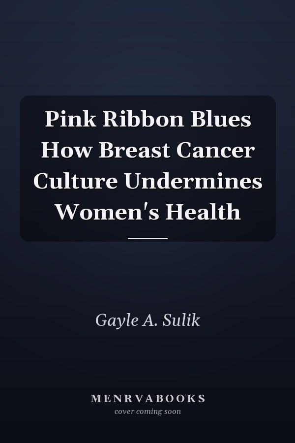 Pink Ribbon Blues How Breast Cancer Culture Undermines Women's Health