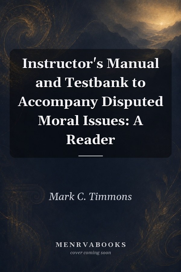 Instructor's Manual and Testbank to Accompany Disputed Moral Issues: A Reader