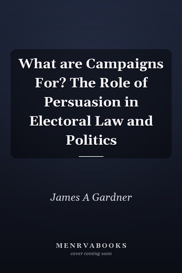 What are Campaigns For? The Role of Persuasion in Electoral Law and Politics