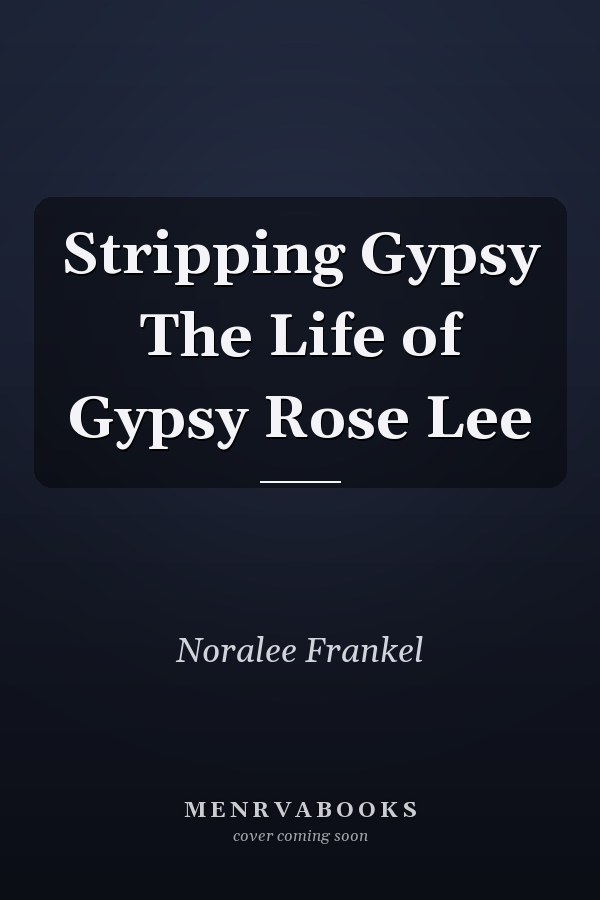 Stripping Gypsy The Life of Gypsy Rose Lee