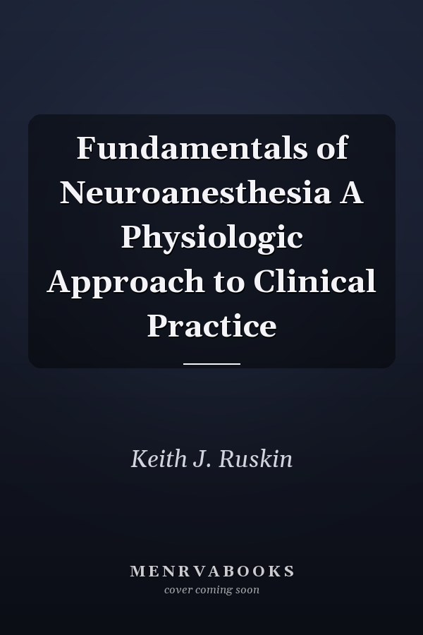 Fundamentals of Neuroanesthesia A Physiologic Approach to Clinical Practice