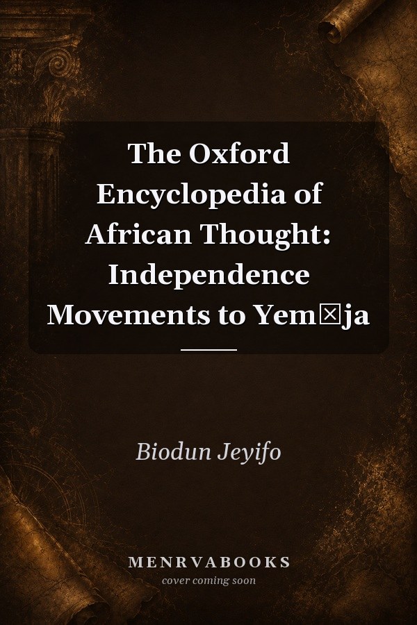 The Oxford Encyclopedia of African Thought: Independence Movements to Yemọja
