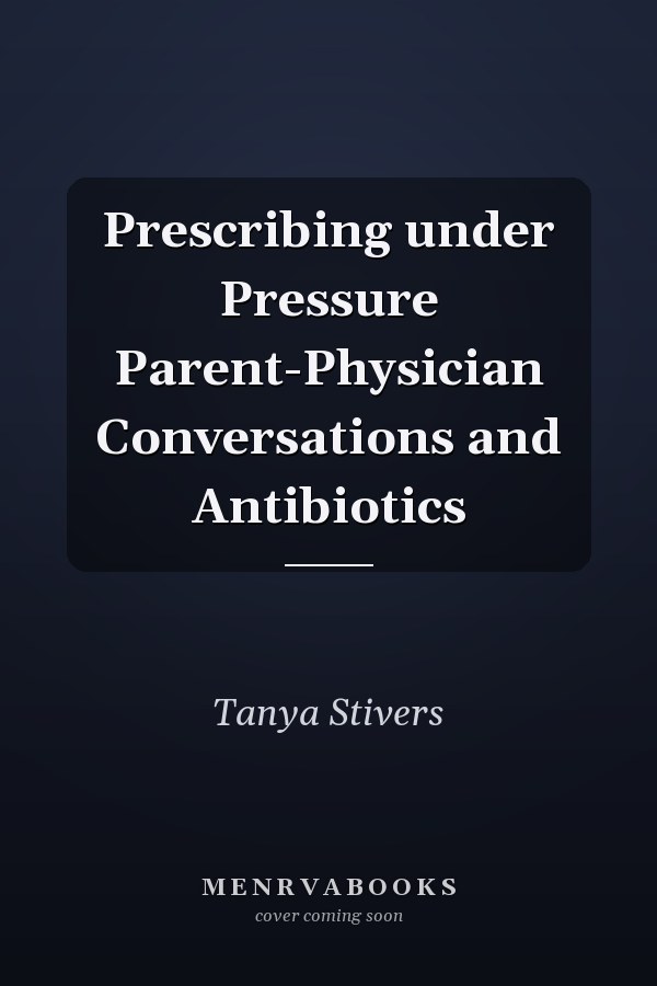 Prescribing under Pressure Parent-Physician Conversations and Antibiotics