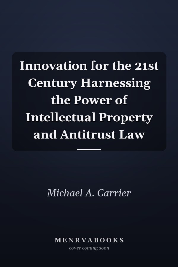 Innovation for the 21st Century Harnessing the Power of Intellectual Property and Antitrust Law