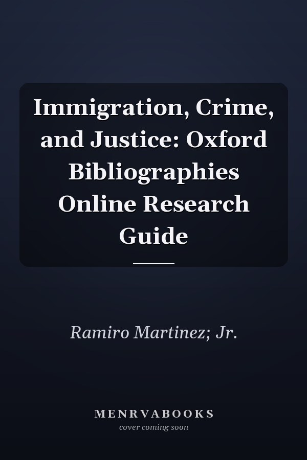 Immigration, Crime, and Justice: Oxford Bibliographies Online Research Guide