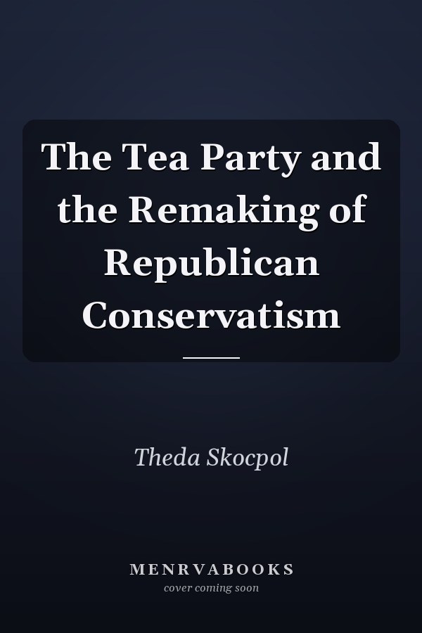 The Tea Party and the Remaking of Republican Conservatism