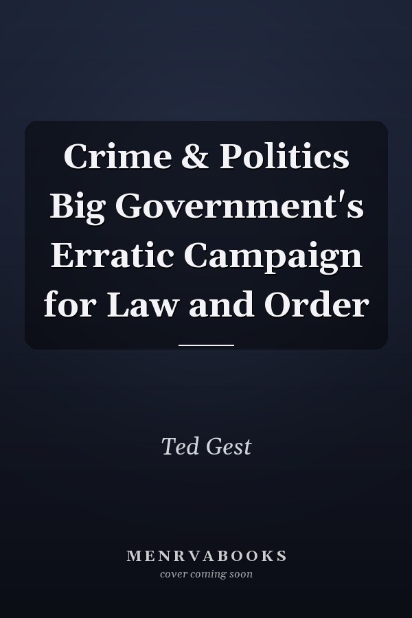 Crime & Politics Big Government's Erratic Campaign for Law and Order