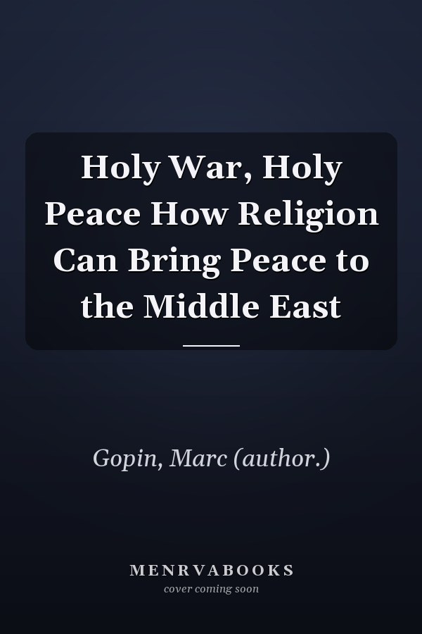 Holy War, Holy Peace How Religion Can Bring Peace to the Middle East