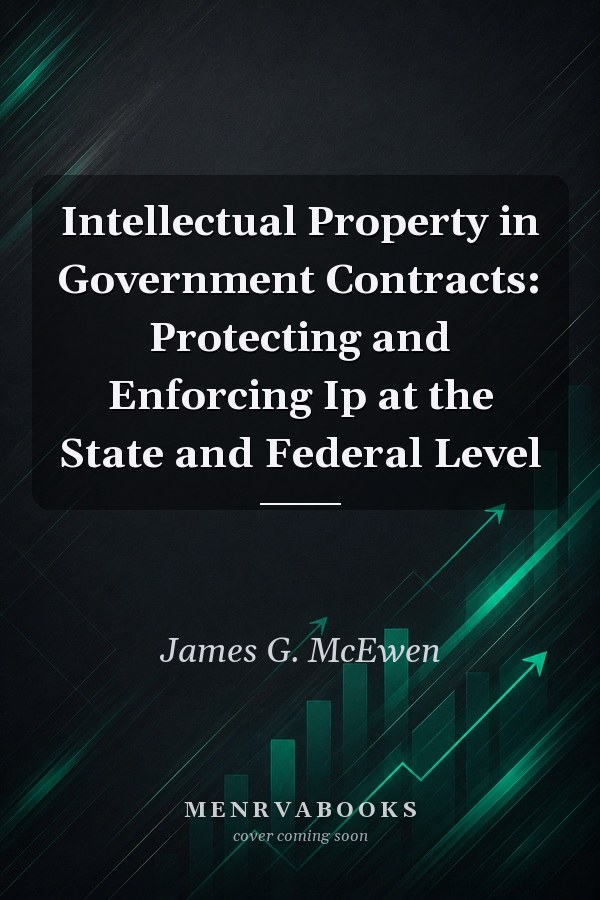 Intellectual Property in Government Contracts: Protecting and Enforcing Ip at the State and Federal Level