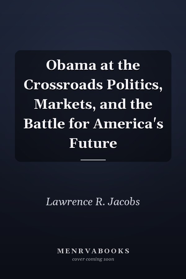Obama at the Crossroads Politics, Markets, and the Battle for America's Future