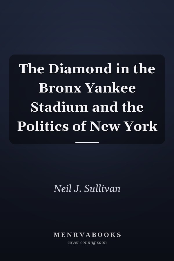 The Diamond in the Bronx Yankee Stadium and the Politics of New York