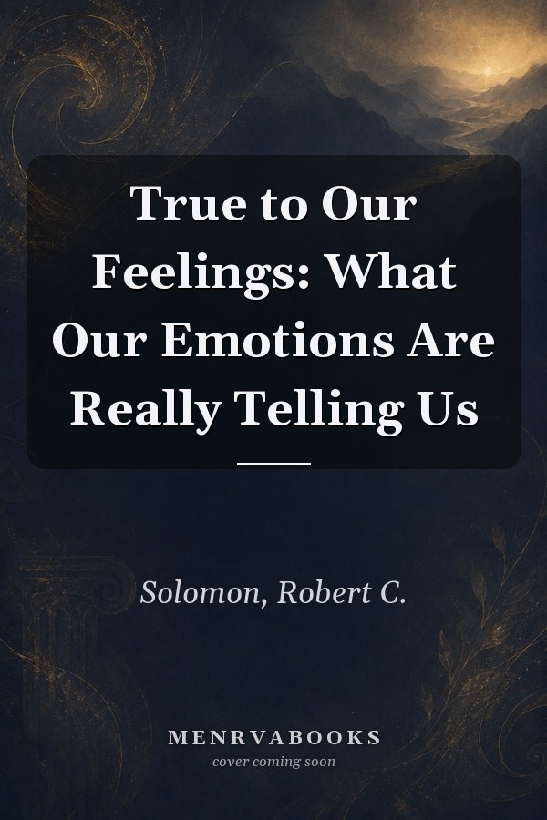 True to Our Feelings: What Our Emotions Are Really Telling Us