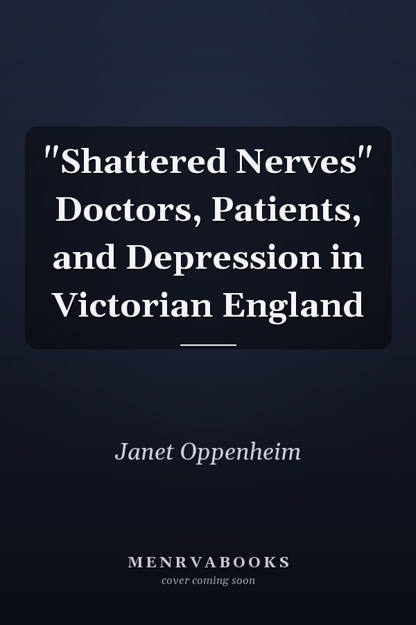 "Shattered Nerves" Doctors, Patients, and Depression in Victorian England