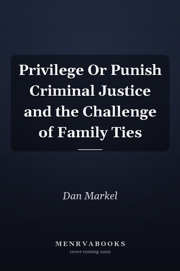 Privilege Or Punish Criminal Justice and the Challenge of Family Ties