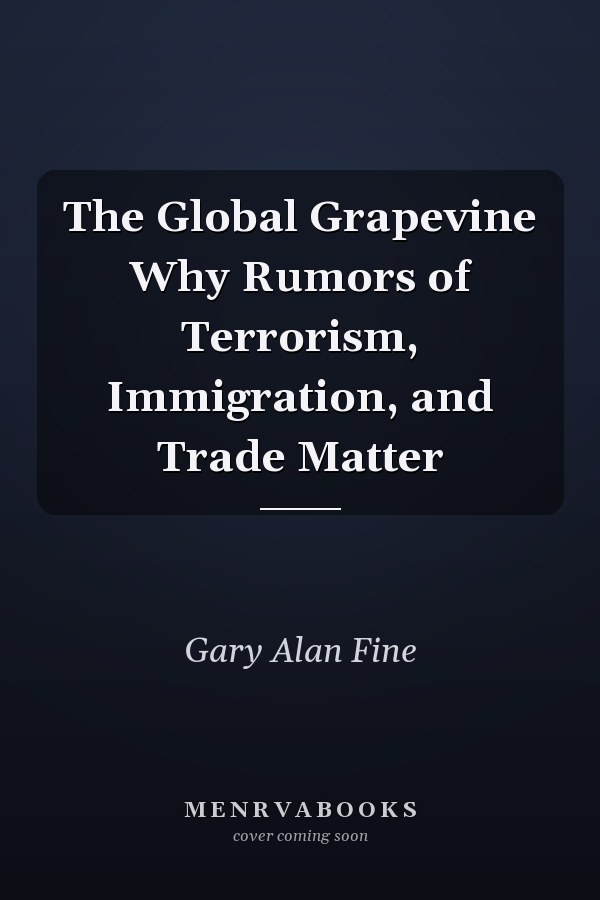 The Global Grapevine Why Rumors of Terrorism, Immigration, and Trade Matter