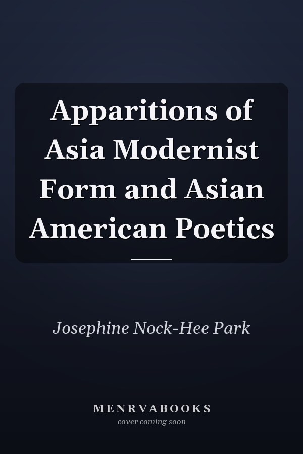 Apparitions of Asia Modernist Form and Asian American Poetics