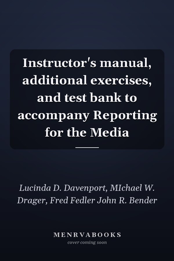 Instructor's Manual, Additional Exercises, and Test Bank to Accompany Reporting for the Media