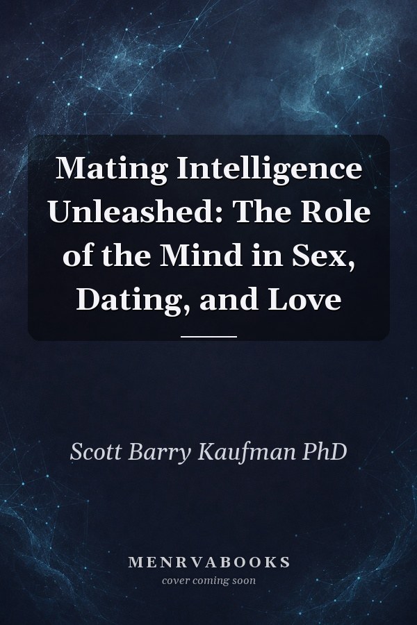 Mating Intelligence Unleashed: The Role of the Mind in Sex, Dating, and Love