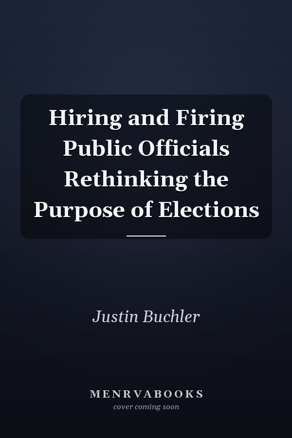 Hiring and Firing Public Officials Rethinking the Purpose of Elections