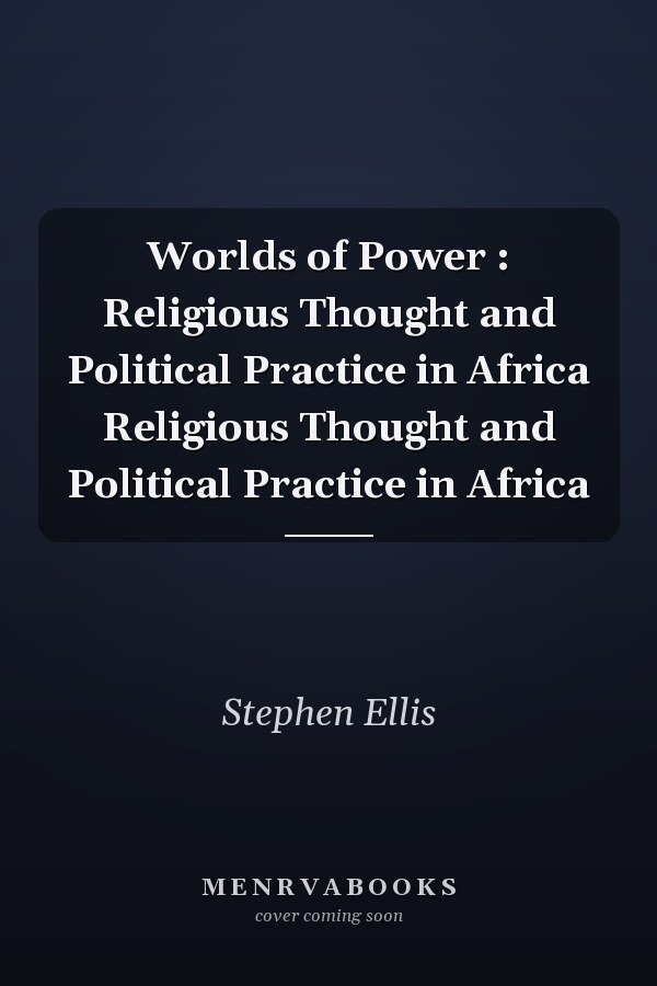 Worlds of Power : Religious Thought and Political Practice in Africa Religious Thought and Political Practice in Africa