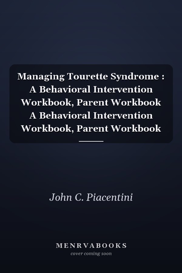 Managing Tourette Syndrome : A Behavioral Intervention Workbook, Parent Workbook A Behavioral Intervention Workbook, Parent Workbook