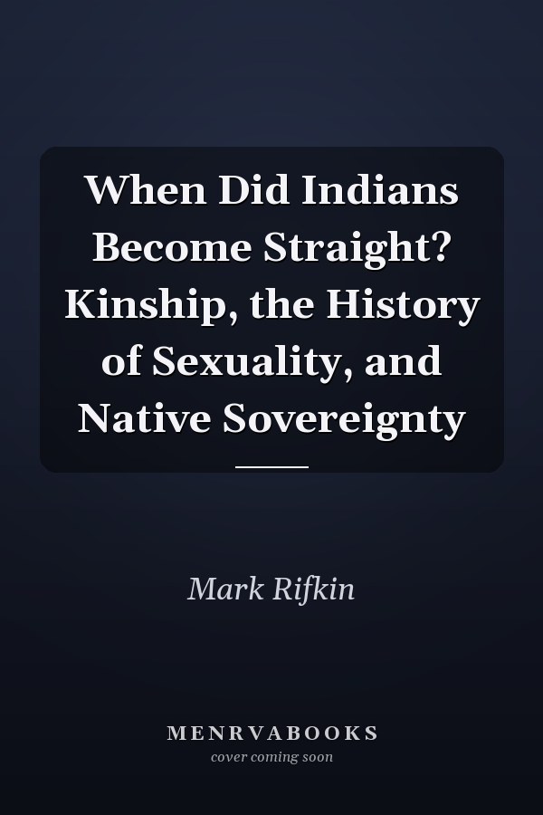 When Did Indians Become Straight? Kinship, the History of Sexuality, and Native Sovereignty