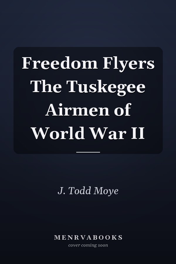Freedom Flyers The Tuskegee Airmen of World War II