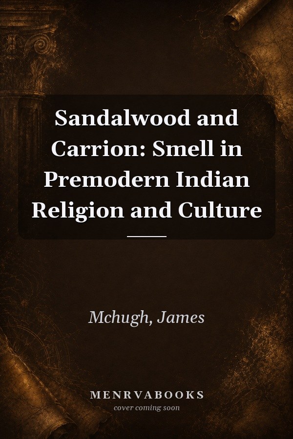 Sandalwood and Carrion: Smell in Premodern Indian Religion and Culture
