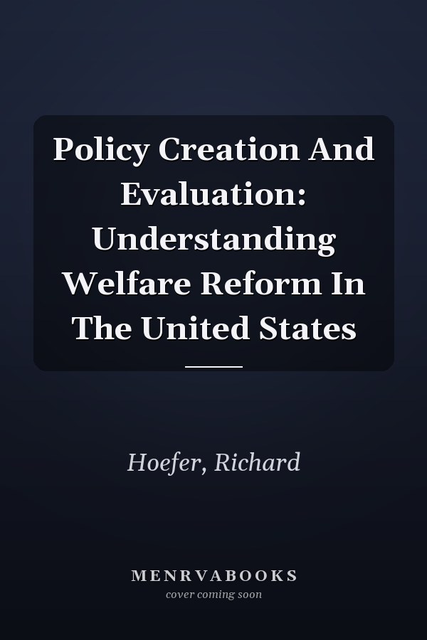 Policy Creation and Evaluation: Understanding Welfare Reform in the United States