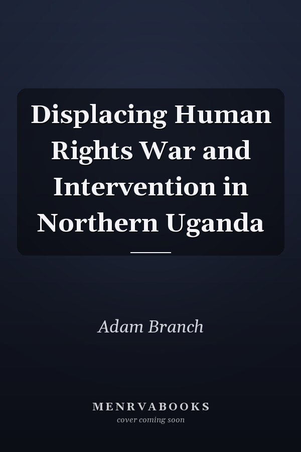 Displacing Human Rights War and Intervention in Northern Uganda