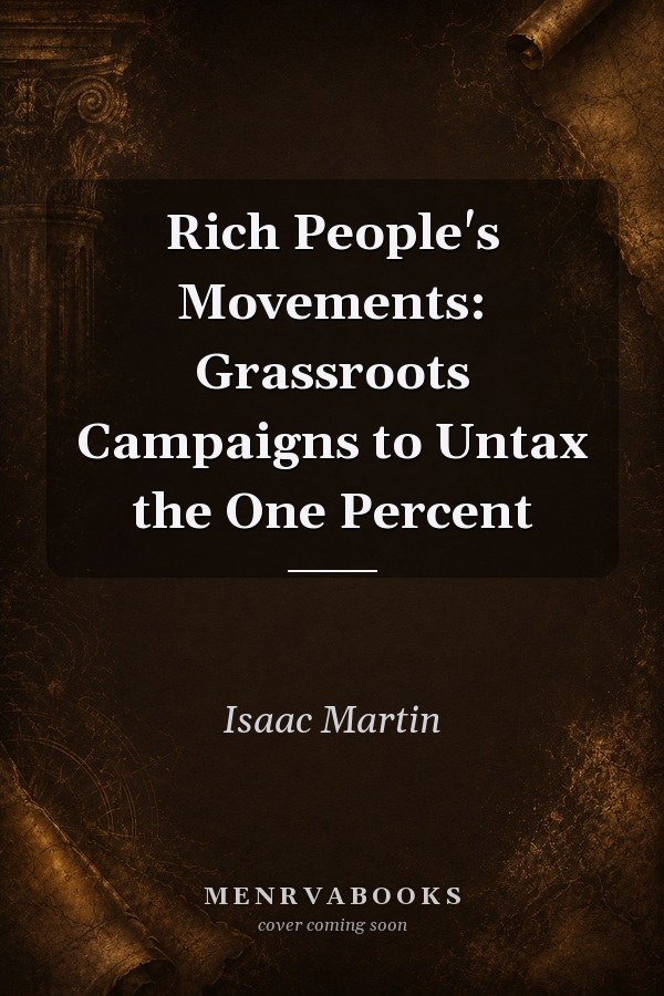Rich People's Movements: Grassroots Campaigns to Untax the One Percent
