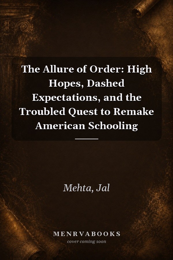 The Allure of Order: High Hopes, Dashed Expectations, and the Troubled Quest to Remake American Schooling