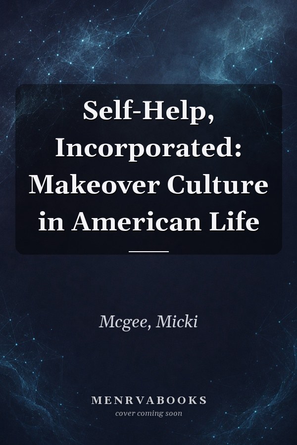 Self-Help, Incorporated: Makeover Culture in American Life