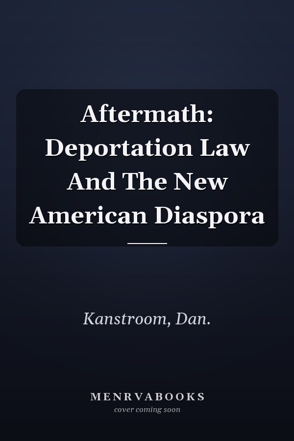 Aftermath: Deportation Law and the New American Diaspora