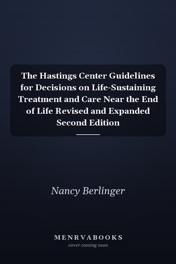 The Hastings Center Guidelines for Decisions on Life-Sustaining Treatment and Care Near the End of Life Revised and Expanded Second Edition