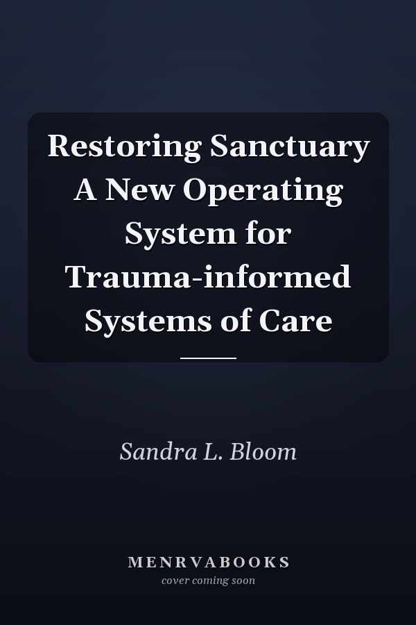 Restoring Sanctuary A New Operating System for Trauma-informed Systems of Care