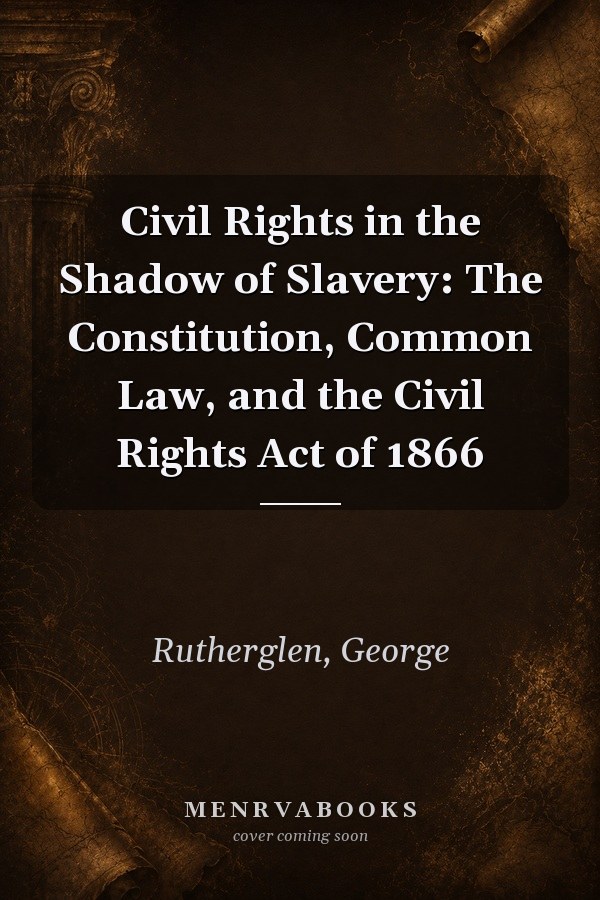 Civil Rights in the Shadow of Slavery: The Constitution, Common Law, and the Civil Rights Act of 1866