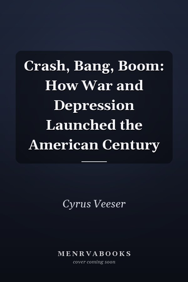 Crash, Bang, Boom: How War and Depression Launched the American Century