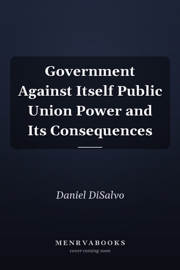 Government Against Itself Public Union Power and Its Consequences