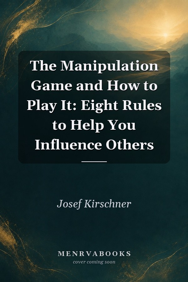 The Manipulation Game and How to Play It: Eight Rules to Help You Influence Others