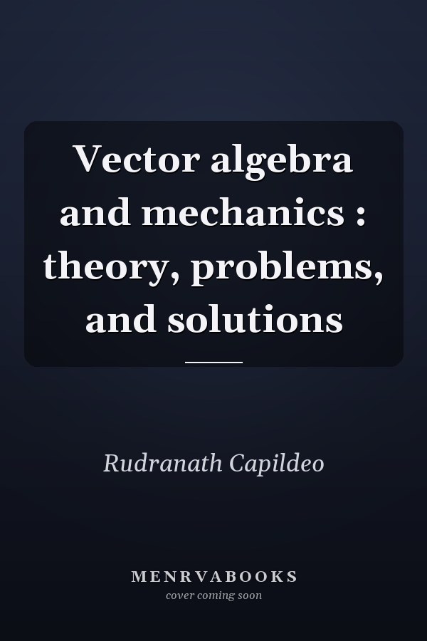 Vector Algebra and Mechanics: Theory, Problems, and Solutions