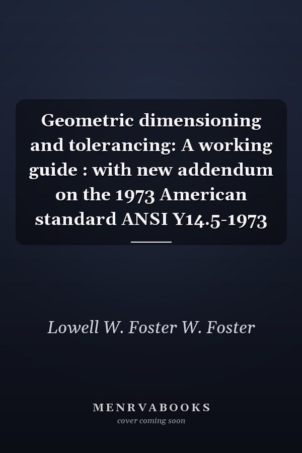 Geometric Dimensioning and Tolerancing: A Working Guide