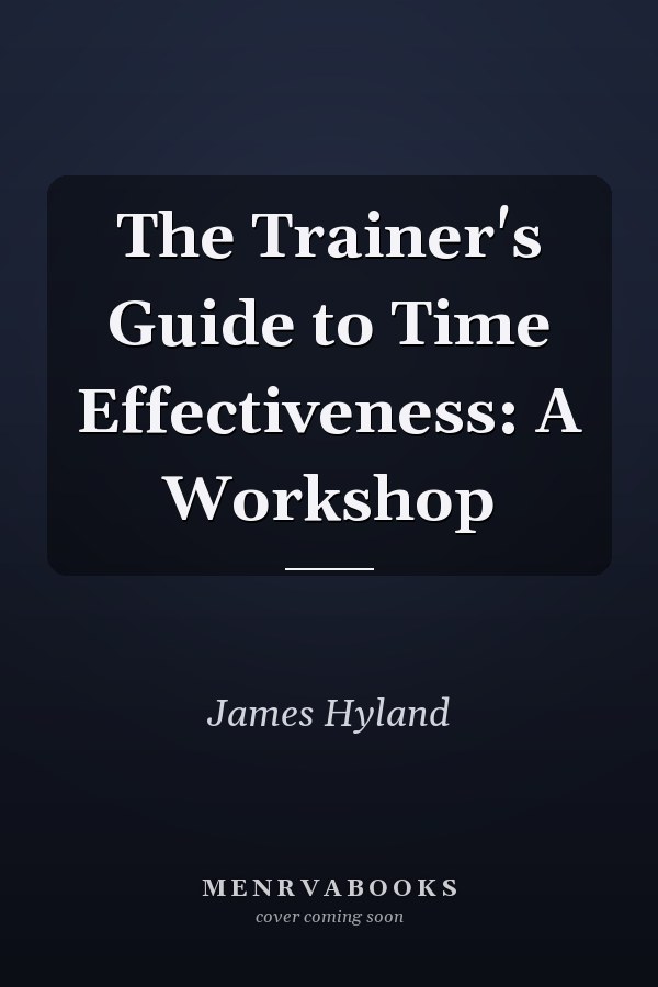 The Trainer's Guide to Time Effectiveness: A Workshop