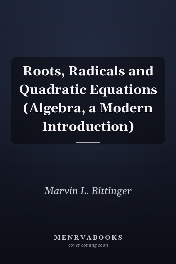Roots, Radicals and Quadratic Equations: Algebra, a Modern Introduction