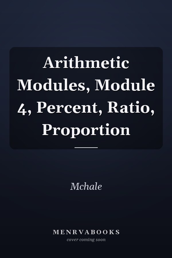 Arithmetic Modules: Module 4, Percent, Ratio, Proportion