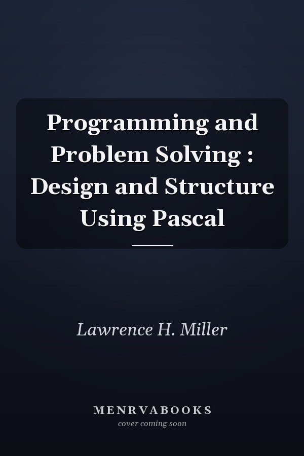 Programming and Problem Solving: Design and Structure Using Pascal