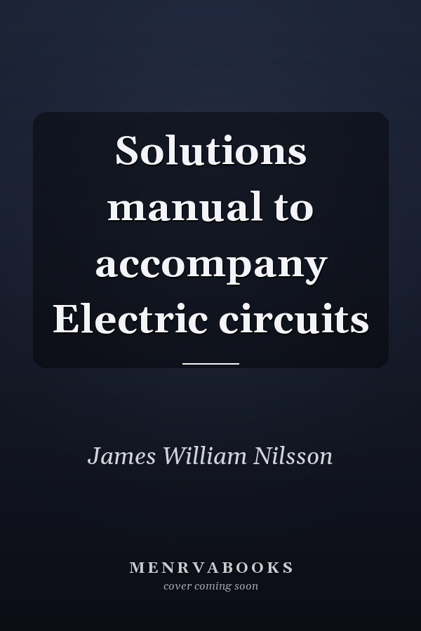 Solutions Manual to Accompany Electric Circuits